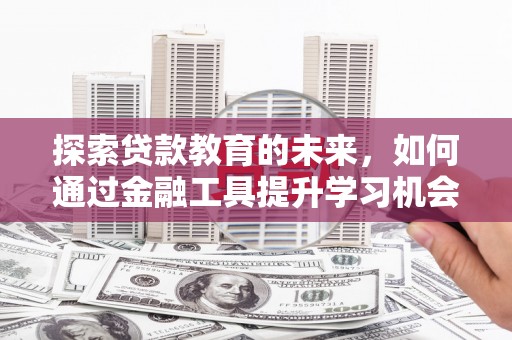 平湖探索贷款教育的未来，如何通过金融工具提升学习机会