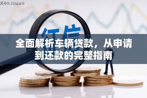 平湖全面解析车辆贷款，从申请到还款的完整指南