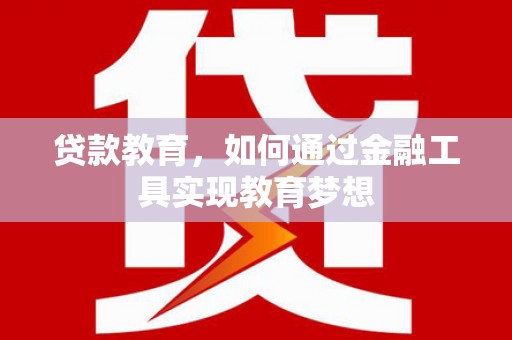 平湖贷款教育，如何通过金融工具实现教育梦想