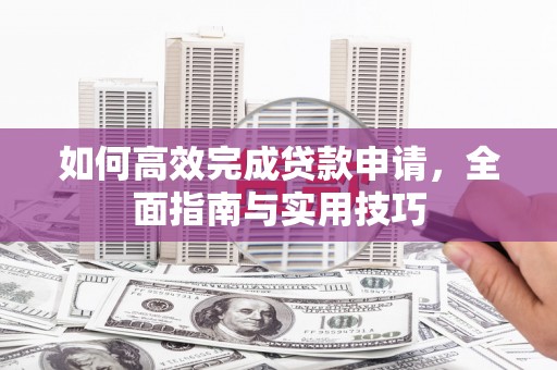 平湖如何高效完成贷款申请，全面指南与实用技巧