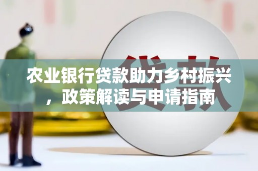 平湖农业银行贷款助力乡村振兴，政策解读与申请指南