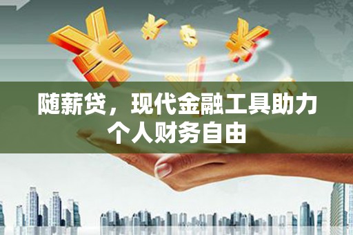 平湖随薪贷，现代金融工具助力个人财务自由