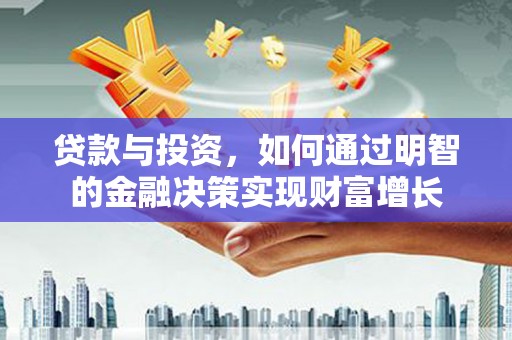 平湖贷款与投资，如何通过明智的金融决策实现财富增长