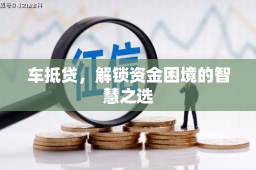 平湖车抵贷，解锁资金困境的智慧之选