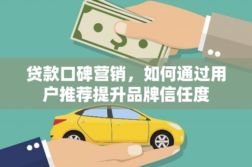 平湖贷款口碑营销，如何通过用户推荐提升品牌信任度
