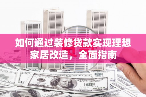 平湖如何通过装修贷款实现理想家居改造，全面指南