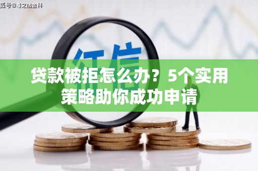 平湖贷款被拒怎么办？5个实用策略助你成功申请