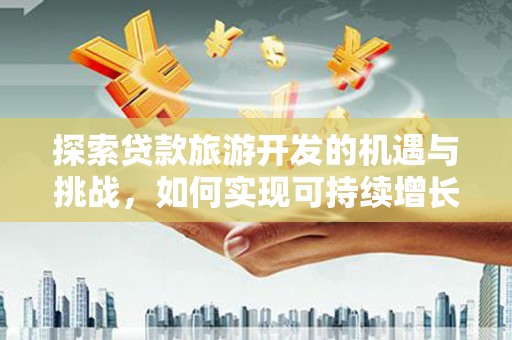 平湖探索贷款旅游开发的机遇与挑战，如何实现可持续增长