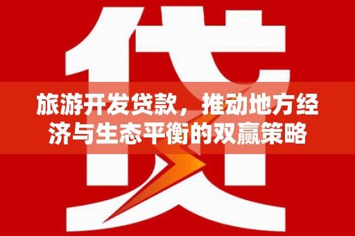 平湖旅游开发贷款，推动地方经济与生态平衡的双赢策略