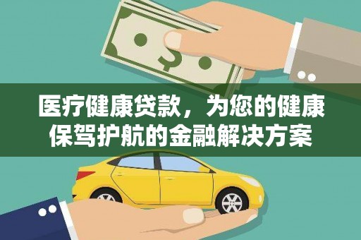平湖医疗健康贷款，为您的健康保驾护航的金融解决方案