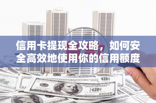 平湖信用卡提现全攻略，如何安全高效地使用你的信用额度
