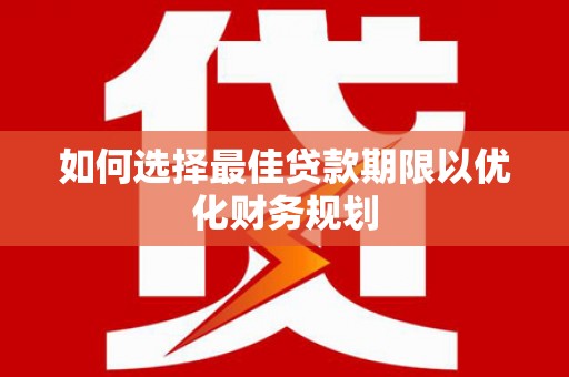 平湖如何选择最佳贷款期限以优化财务规划