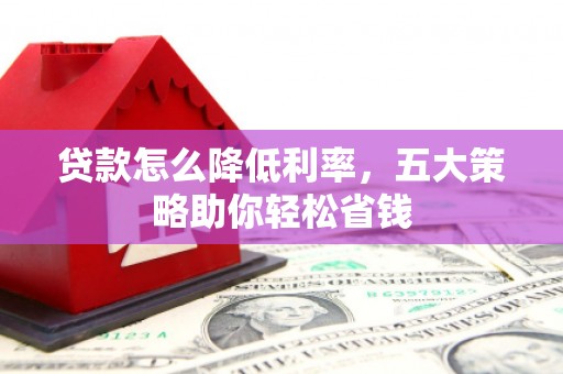 平湖贷款怎么降低利率，五大策略助你轻松省钱