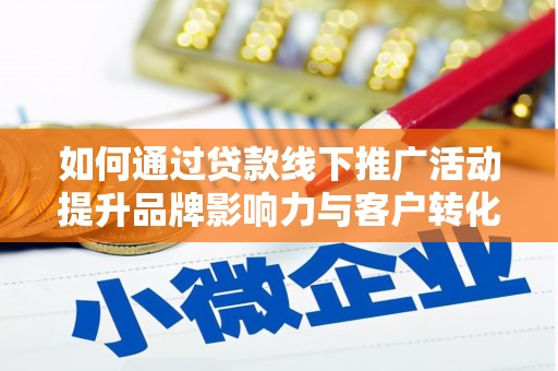 平湖如何通过贷款线下推广活动提升品牌影响力与客户转化率