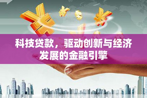 平湖科技贷款，驱动创新与经济发展的金融引擎