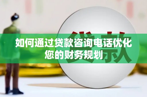 平湖如何通过贷款咨询电话优化您的财务规划