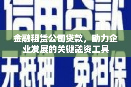 平湖金融租赁公司贷款，助力企业发展的关键融资工具