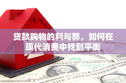 平湖贷款购物的利与弊，如何在现代消费中找到平衡