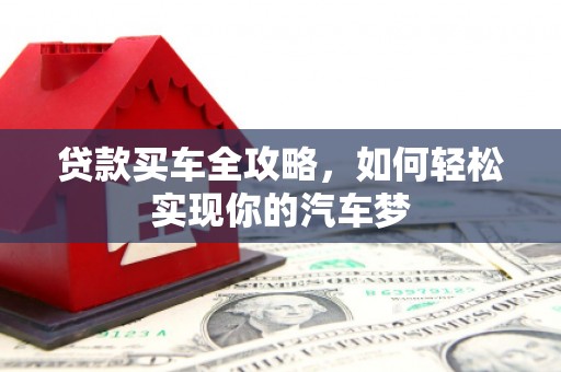 平湖贷款买车全攻略，如何轻松实现你的汽车梦