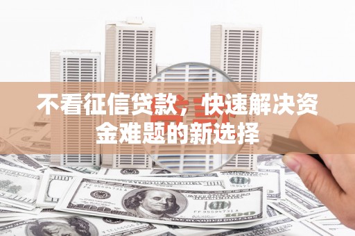 平湖不看征信贷款，快速解决资金难题的新选择