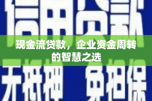 平湖现金流贷款，企业资金周转的智慧之选
