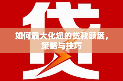 平湖如何最大化您的贷款额度，策略与技巧
