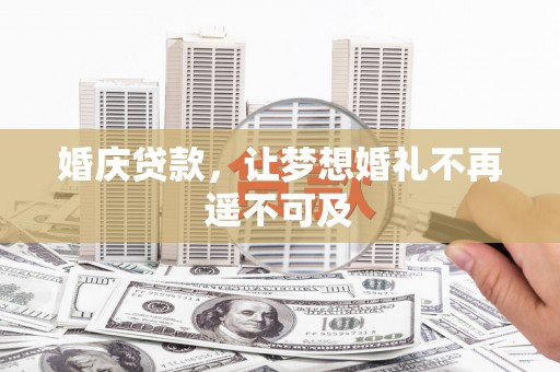 平湖婚庆贷款，让梦想婚礼不再遥不可及