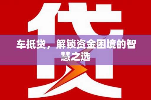 平湖车抵贷，解锁资金困境的智慧之选