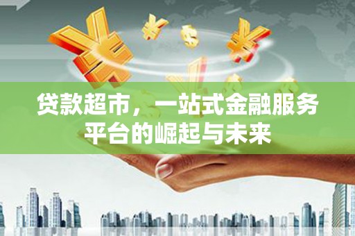 平湖贷款超市，一站式金融服务平台的崛起与未来