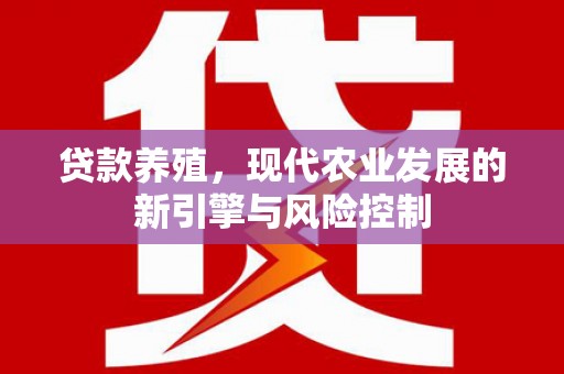 平湖贷款养殖，现代农业发展的新引擎与风险控制