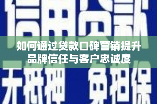 平湖如何通过贷款口碑营销提升品牌信任与客户忠诚度
