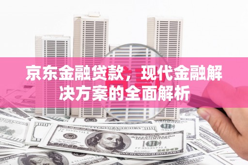 平湖京东金融贷款，现代金融解决方案的全面解析
