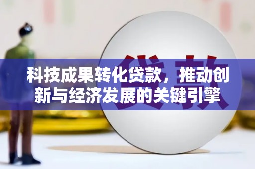 平湖科技成果转化贷款，推动创新与经济发展的关键引擎