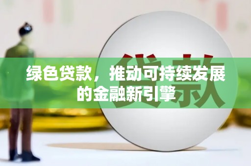 平湖绿色贷款，推动可持续发展的金融新引擎