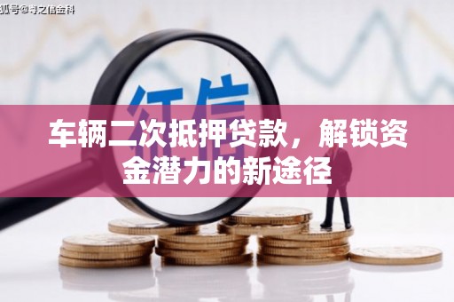 平湖车辆二次抵押贷款，解锁资金潜力的新途径