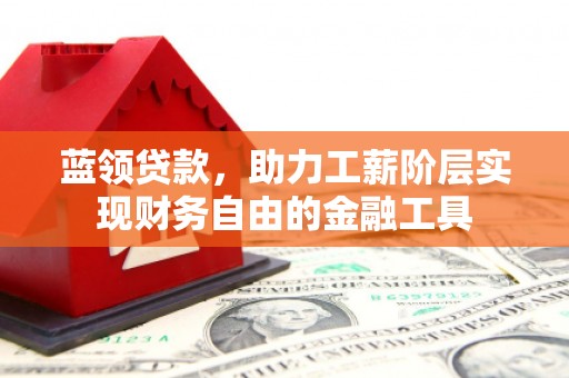 平湖蓝领贷款，助力工薪阶层实现财务自由的金融工具