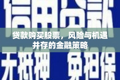 平湖贷款购买股票，风险与机遇并存的金融策略