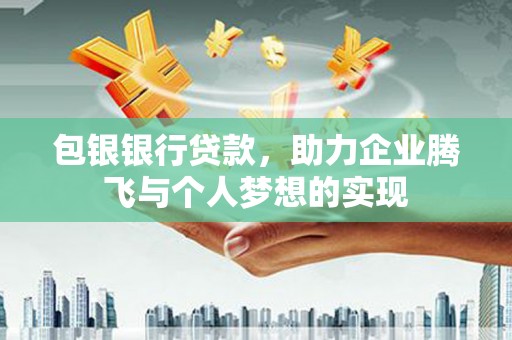 平湖包银银行贷款，助力企业腾飞与个人梦想的实现