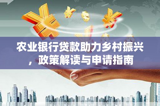 平湖农业银行贷款助力乡村振兴，政策解读与申请指南