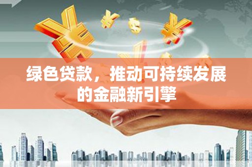 平湖绿色贷款，推动可持续发展的金融新引擎