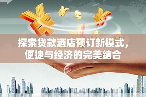 平湖探索贷款酒店预订新模式，便捷与经济的完美结合