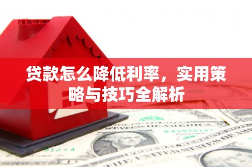 平湖贷款怎么降低利率，实用策略与技巧全解析