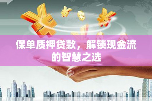 平湖保单质押贷款，解锁现金流的智慧之选