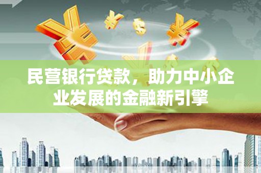 平湖民营银行贷款，助力中小企业发展的金融新引擎