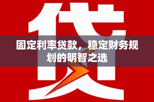 平湖固定利率贷款，稳定财务规划的明智之选