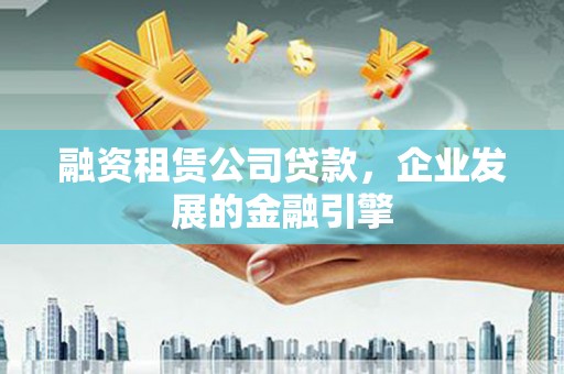 平湖融资租赁公司贷款，企业发展的金融引擎