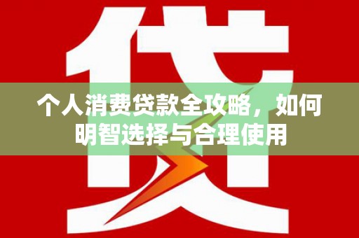 平湖个人消费贷款全攻略，如何明智选择与合理使用