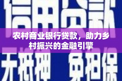 平湖农村商业银行贷款，助力乡村振兴的金融引擎