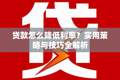 平湖贷款怎么降低利率？实用策略与技巧全解析